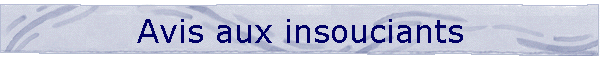 Avis aux insouciants